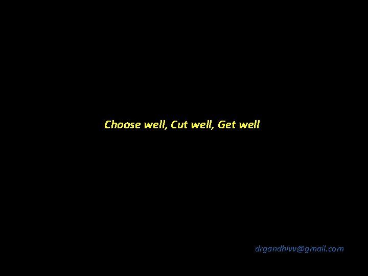 Choose well, Cut well, Get well drgandhivv@gmail. com 