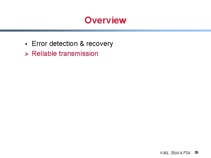 Overview § Ø Error detection & recovery Reliable transmission Katz, Stoica F 04 26