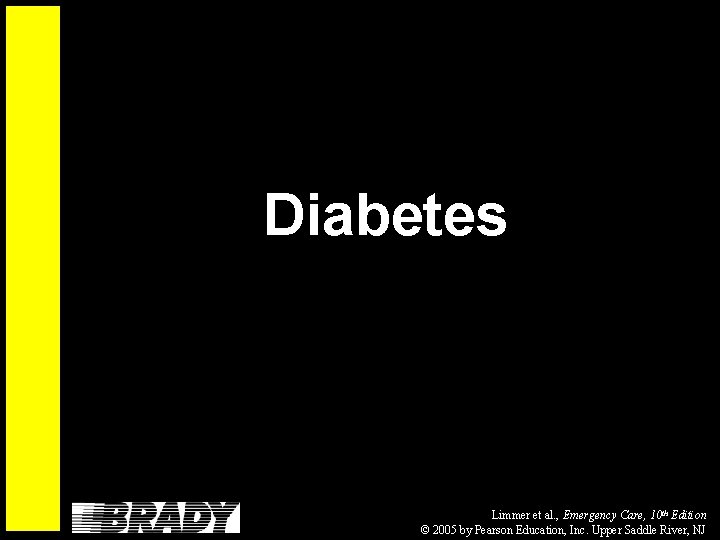 Diabetes Limmer et al. , Emergency Care, 10 th Edition © 2005 by Pearson