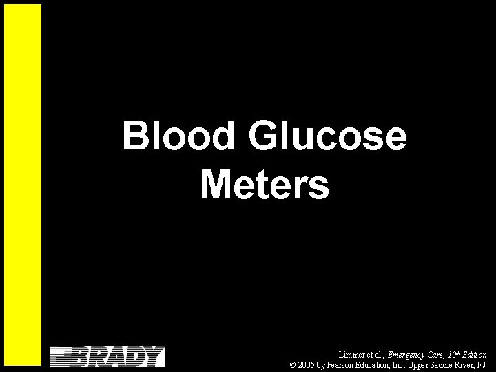 Blood Glucose Meters Limmer et al. , Emergency Care, 10 th Edition © 2005