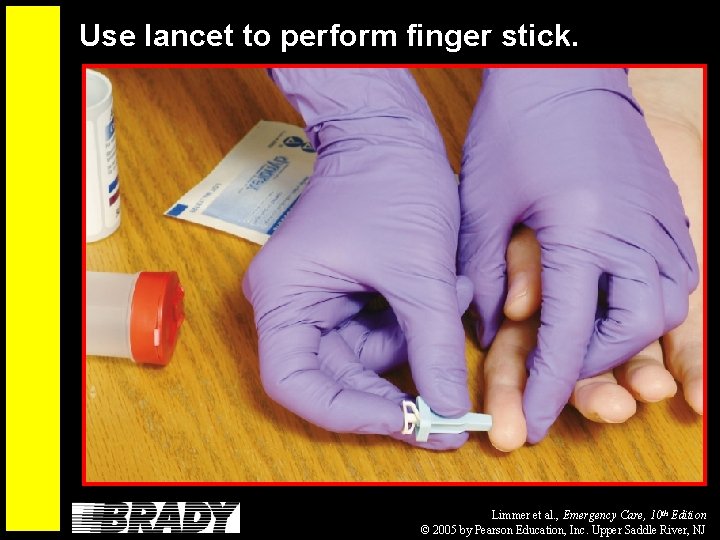 Use lancet to perform finger stick. Limmer et al. , Emergency Care, 10 th