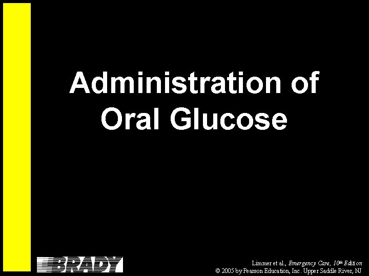 Administration of Oral Glucose Limmer et al. , Emergency Care, 10 th Edition ©