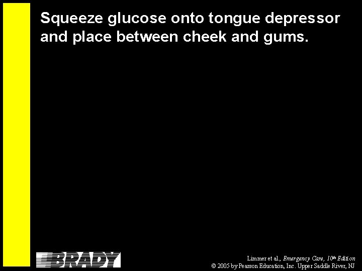 Squeeze glucose onto tongue depressor and place between cheek and gums. Limmer et al.