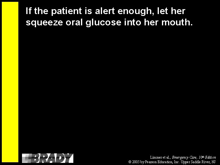 If the patient is alert enough, let her squeeze oral glucose into her mouth.