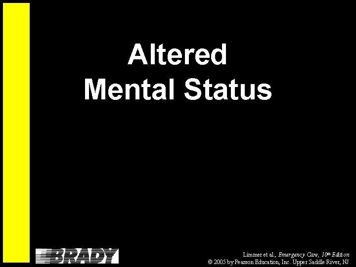 Altered Mental Status Limmer et al. , Emergency Care, 10 th Edition © 2005