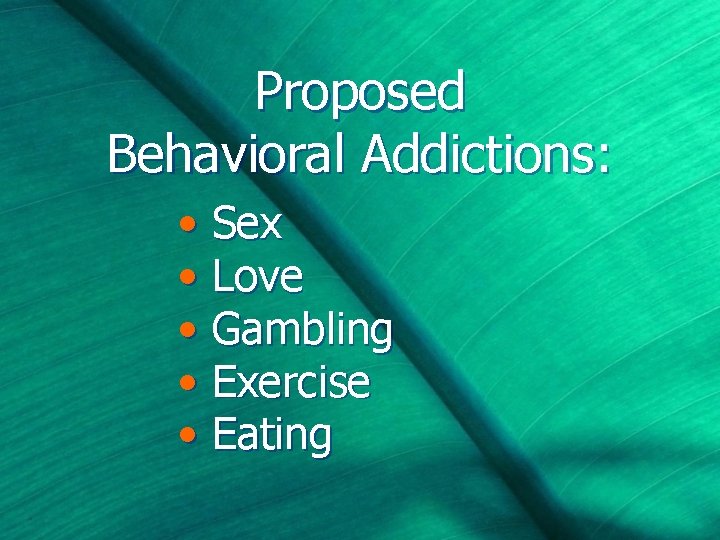 Proposed Behavioral Addictions: • Sex • Love • Gambling • Exercise • Eating 