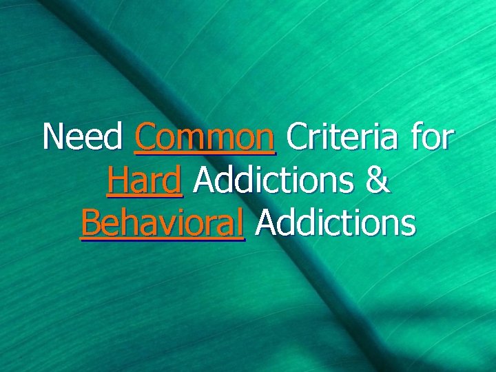 Need Common Criteria for Hard Addictions & Behavioral Addictions 