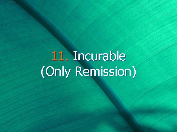 11. Incurable (Only Remission) 