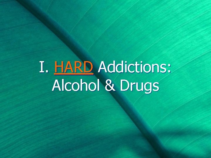 I. HARD Addictions: Alcohol & Drugs 