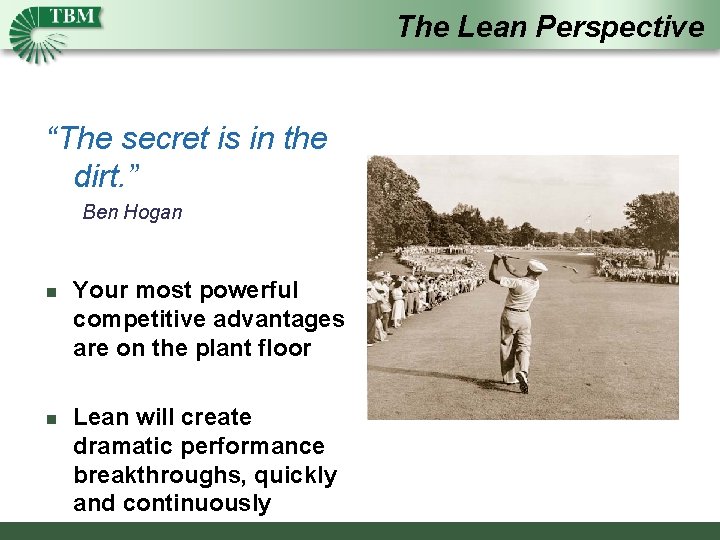 The Lean Perspective “The secret is in the dirt. ” Ben Hogan n Your