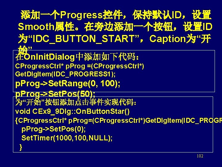  添加一个Progress控件，保持默认ID，设置 Smooth属性。在旁边添加一个按钮，设置ID 为“IDC_BUTTON_START”，Caption为“开 始” 在On. Init. Dialog中添加如下代码： CProgress. Ctrl* p. Prog =(CProgress. Ctrl*)