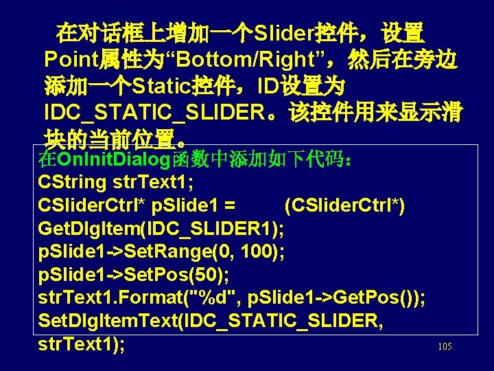  在对话框上增加一个Slider控件，设置 Point属性为“Bottom/Right”，然后在旁边 添加一个Static控件，ID设置为 IDC_STATIC_SLIDER。该控件用来显示滑 块的当前位置。 在On. Init. Dialog函数中添加如下代码： CString str. Text 1; CSlider.