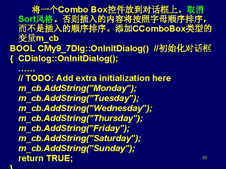  将一个Combo Box控件放到对话框上。取消 Sort风格。否则插入的内容将按照字母顺序排序， 而不是插入的顺序排序。添加CCombo. Box类型的 变量m_cb BOOL CMy 9_7 Dlg: : On. Init.