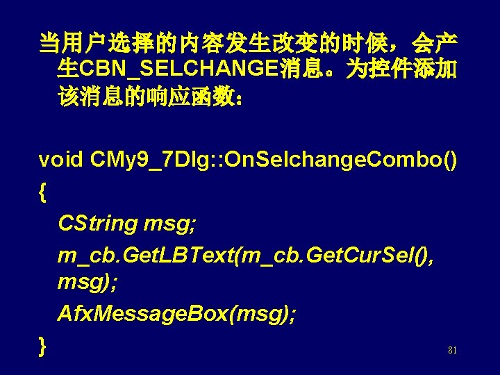 当用户选择的内容发生改变的时候，会产 生CBN_SELCHANGE消息。为控件添加 该消息的响应函数： void CMy 9_7 Dlg: : On. Selchange. Combo() { CString msg;