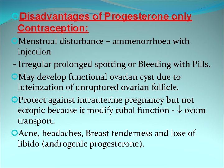  Disadvantages of Progesterone only Contraception: Menstrual disturbance – ammenorrhoea with injection - Irregular