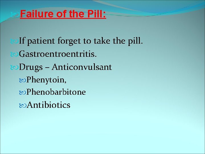  Failure of the Pill: If patient forget to take the pill. Gastroentritis. Drugs