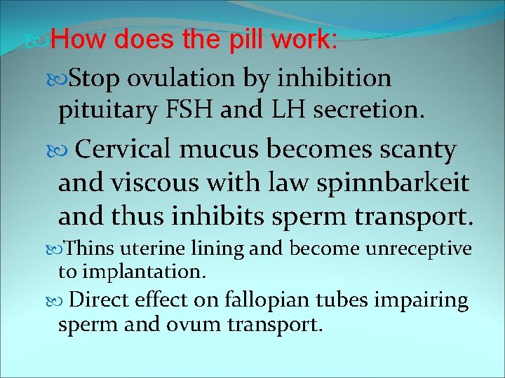  How does the pill work: Stop ovulation by inhibition pituitary FSH and LH