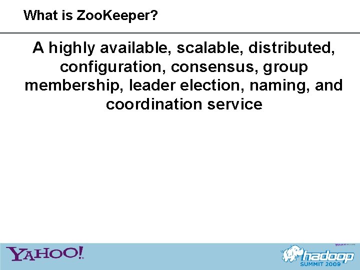 What is Zoo. Keeper? A highly available, scalable, distributed, configuration, consensus, group membership, leader