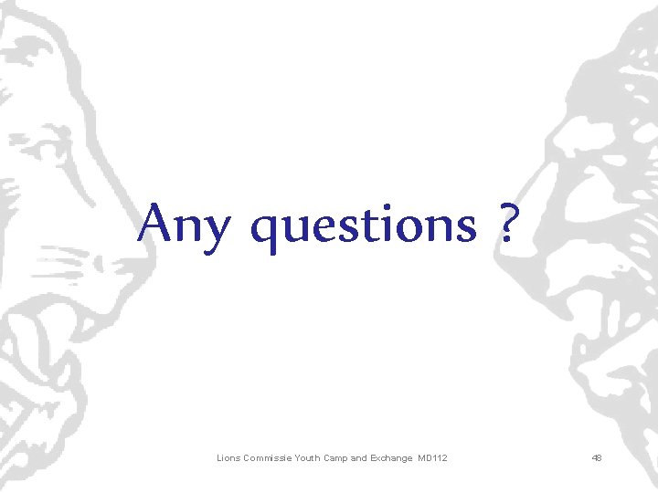Any questions ? Lions Commissie Youth Camp and Exchange MD 112 48 