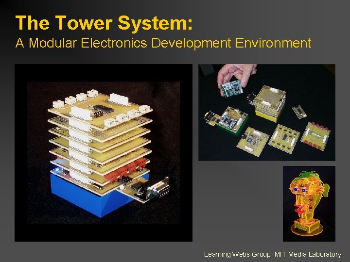 The Tower System: A Modular Electronics Development Environment Learning Webs Group, MIT Media Laboratory