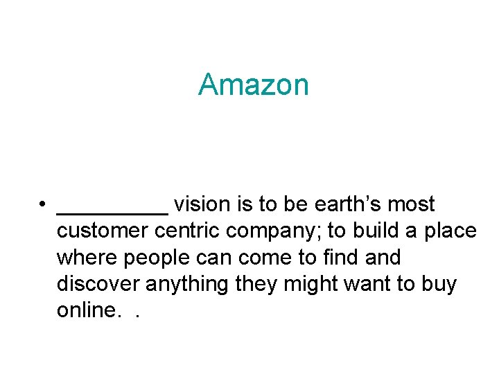 Amazon • _____ vision is to be earth’s most customer centric company; to build