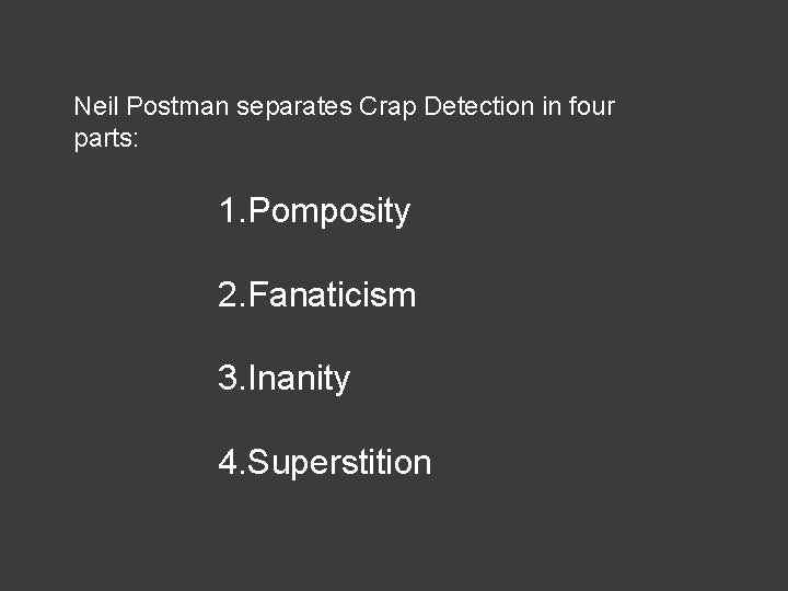 Neil Postman separates Crap Detection in four parts: 1. Pomposity 2. Fanaticism 3. Inanity