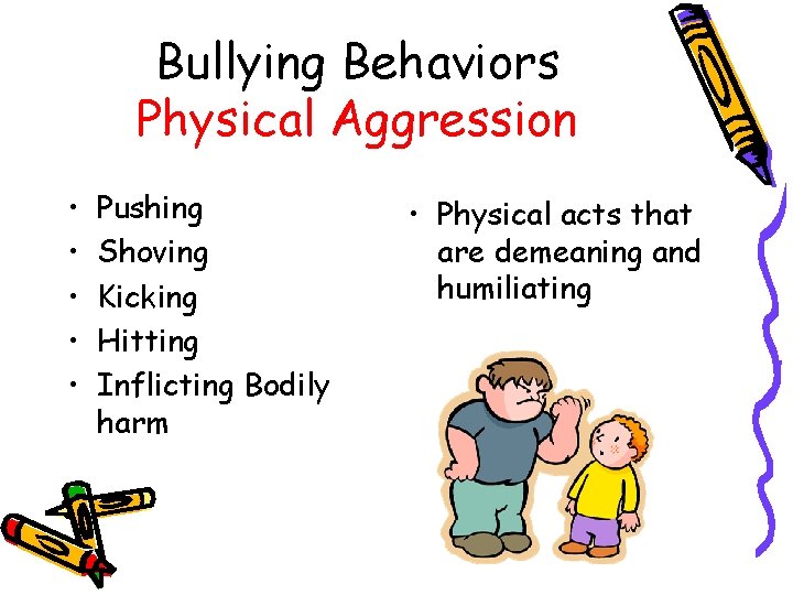 Bullying Behaviors Physical Aggression • • • Pushing Shoving Kicking Hitting Inflicting Bodily harm