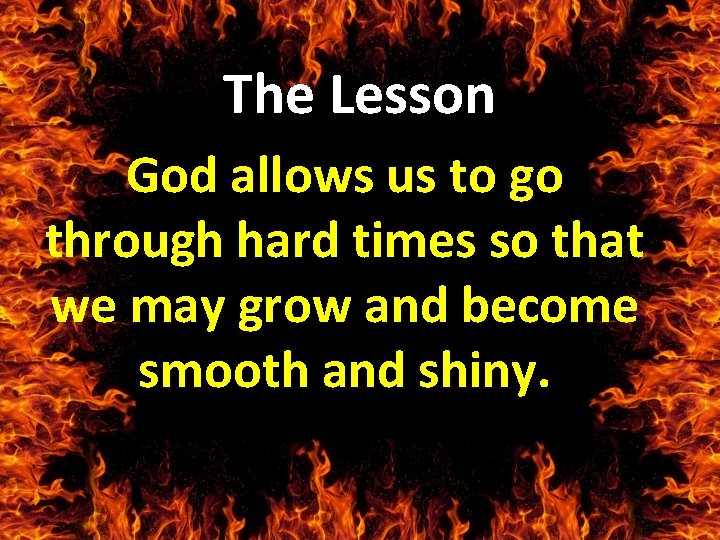 The Lesson God allows us to go through hard times so that we may