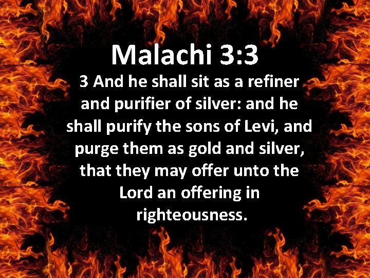 Malachi 3: 3 3 And he shall sit as a refiner and purifier of