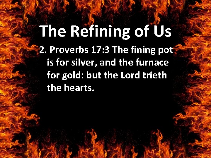 The Refining of Us 2. Proverbs 17: 3 The fining pot is for silver,