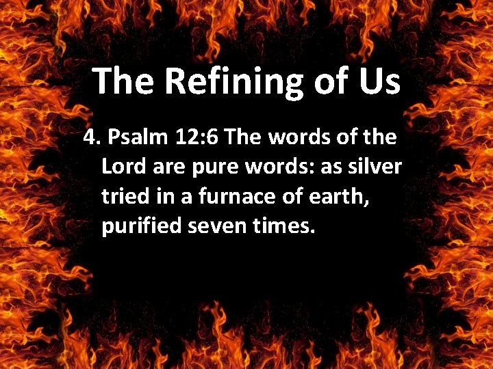The Refining of Us 4. Psalm 12: 6 The words of the Lord are