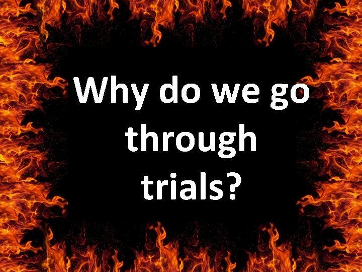Why do we go through trials? 