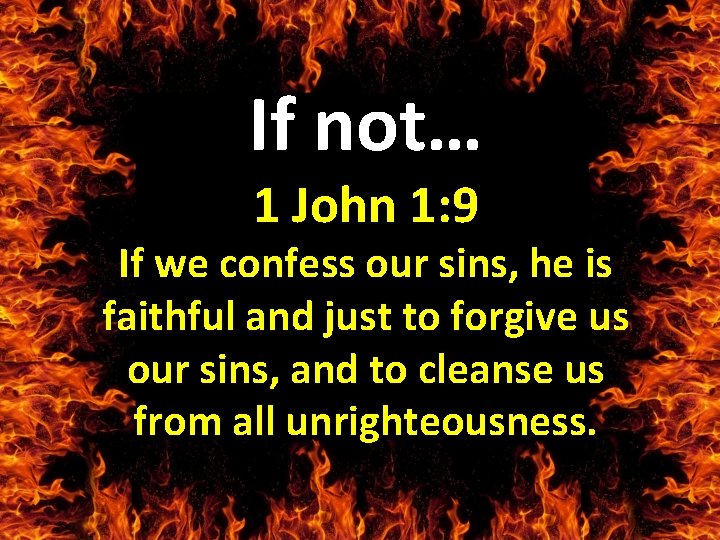 If not… 1 John 1: 9 If we confess our sins, he is faithful