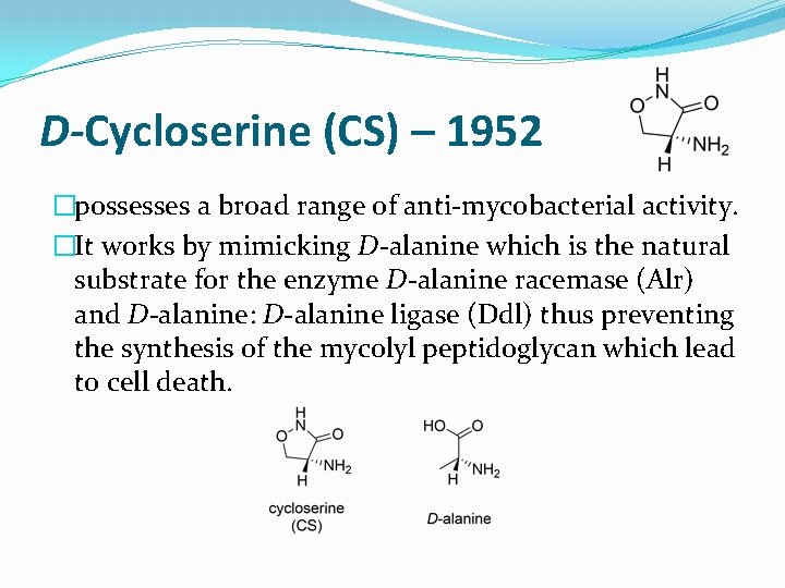 D-Cycloserine (CS) – 1952 �possesses a broad range of anti-mycobacterial activity. �It works by