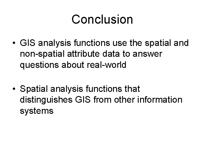 Conclusion • GIS analysis functions use the spatial and non-spatial attribute data to answer