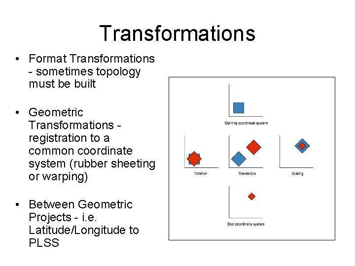 Transformations • Format Transformations - sometimes topology must be built • Geometric Transformations -