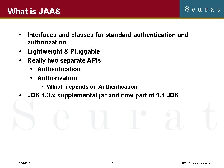 What is JAAS • Interfaces and classes for standard authentication and authorization • Lightweight