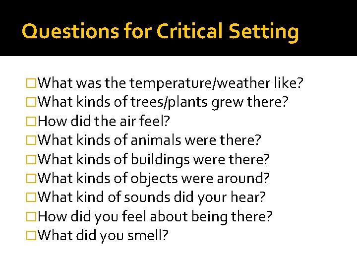 Questions for Critical Setting �What was the temperature/weather like? �What kinds of trees/plants grew