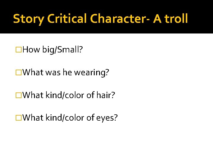 Story Critical Character- A troll �How big/Small? �What was he wearing? �What kind/color of