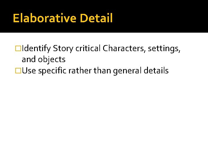 Elaborative Detail �Identify Story critical Characters, settings, and objects �Use specific rather than general