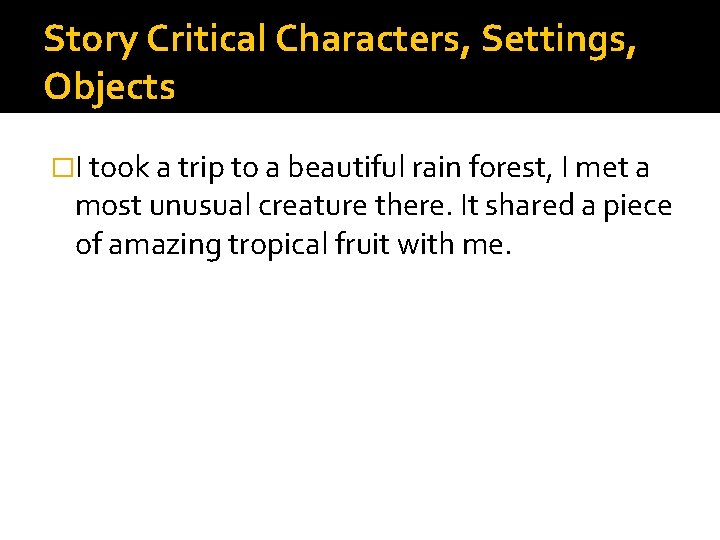 Story Critical Characters, Settings, Objects �I took a trip to a beautiful rain forest,