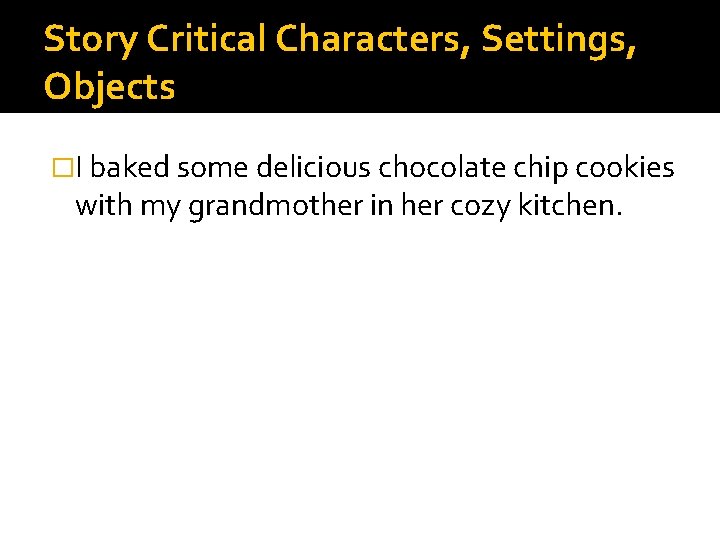 Story Critical Characters, Settings, Objects �I baked some delicious chocolate chip cookies with my