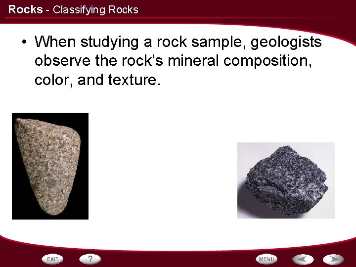 Rocks - Classifying Rocks • When studying a rock sample, geologists observe the rock’s