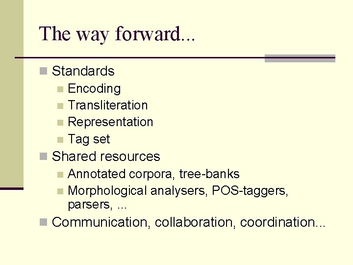 The way forward. . . n Standards n Encoding n Transliteration n Representation n