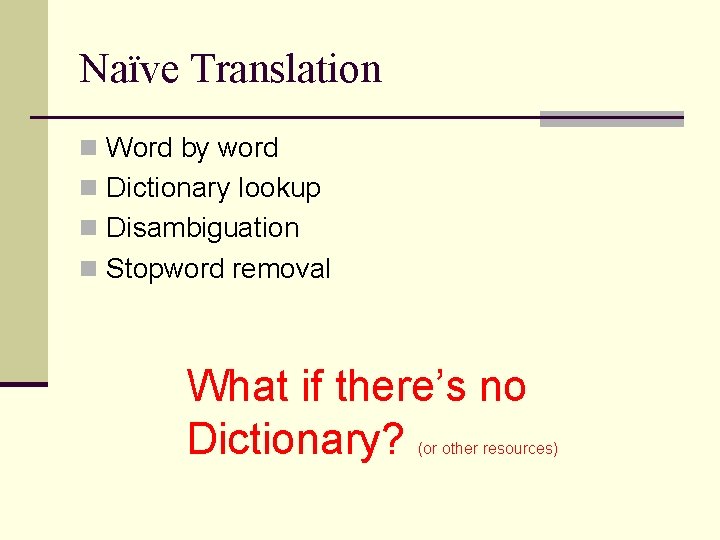 Naïve Translation n Word by word n Dictionary lookup n Disambiguation n Stopword removal