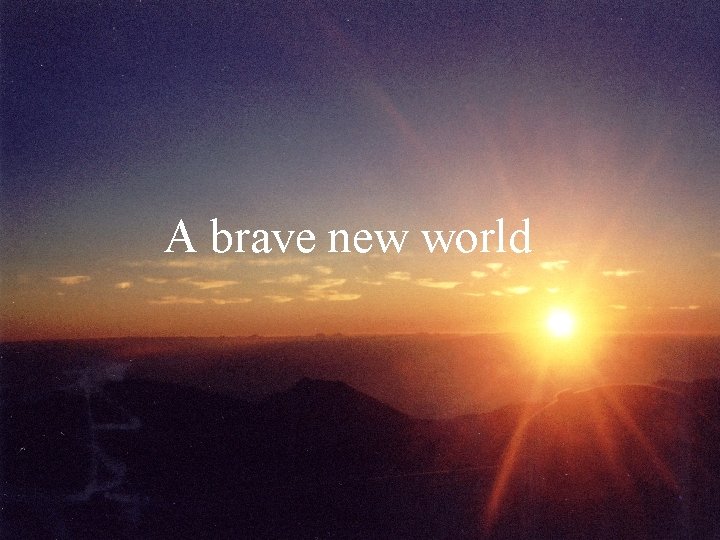 A brave new world 