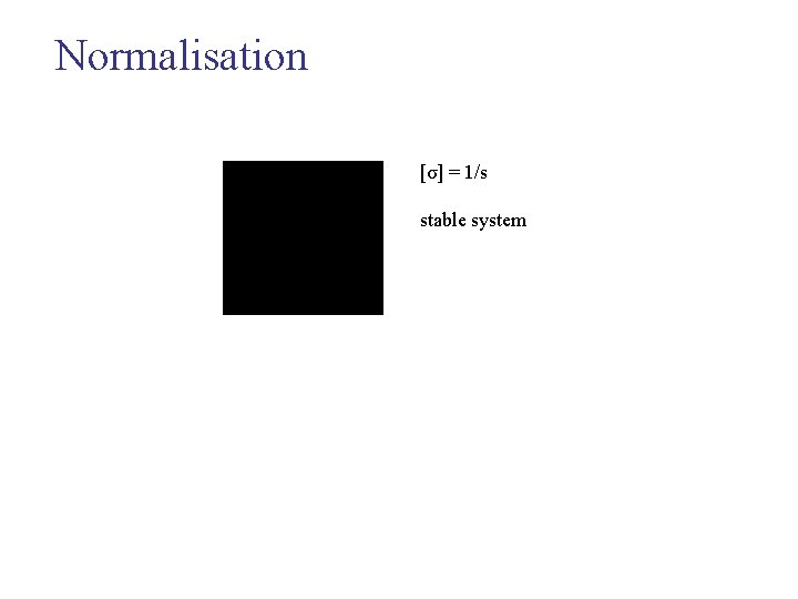 Normalisation [σ] = 1/s stable system 