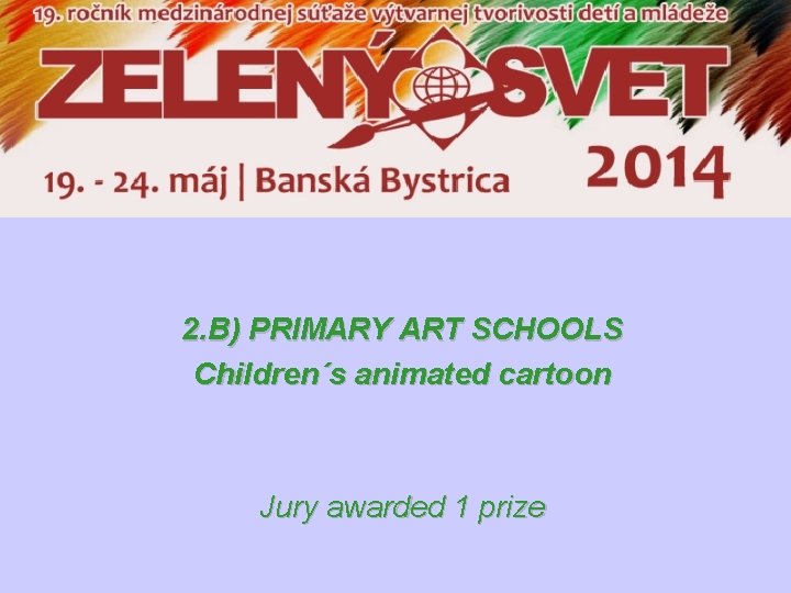 2. B) PRIMARY ART SCHOOLS Children´s animated cartoon Jury awarded 1 prize 