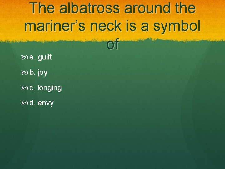 The albatross around the mariner’s neck is a symbol of a. guilt b. joy