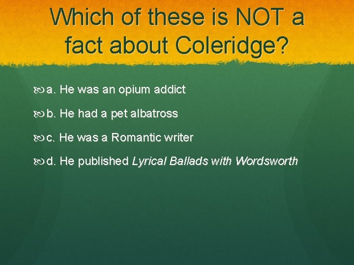 Which of these is NOT a fact about Coleridge? a. He was an opium